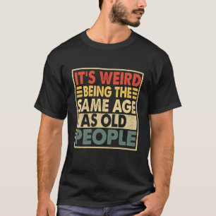 T-shirt C'Est Étrange D'Être Le Même Âge Que Les Personnes