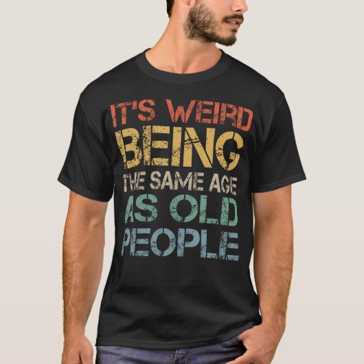 T-shirt C'Est Étrange D'Être Le Même Âge Que Les Personnes (Devant)