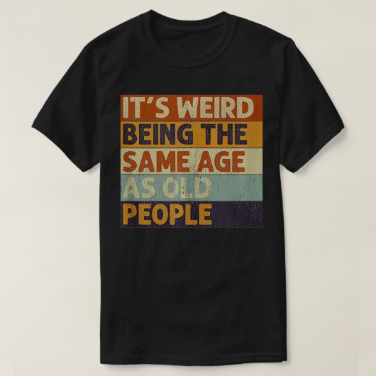 T-shirt C'Est Étrange Étant Le Même Âge Que Les Personnes (Design devant)
