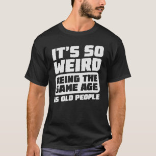 T-shirt C'est si bizarre d'être le même âge que les person