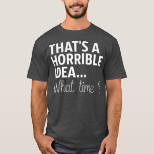 T-shirt C'Est Une Idée Horrible À Quelle Heure