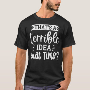 T-shirt C'Est Une Idée Terrible À Quelle Heure