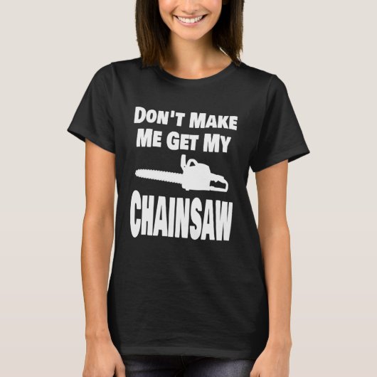 T-shirt Chainsaw  Don t Make Me Get My Chainsaw Lumberjack (Devant)
