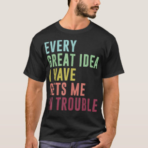 T-shirt Chaque grande idée que j'ai me met dans le pétrin,