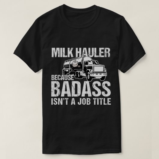 T-shirt Chauffeur de camion Lait Hauler parce que Badass n (Design devant)