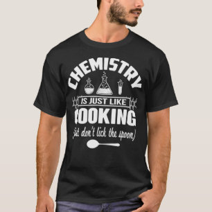 T-shirt Chemistry Is Just Like Cooking But Dont Lick The S
