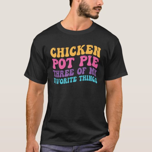 T-shirt Chicken Pot Pie Three Of My Favorite Things  Pot P (Devant)