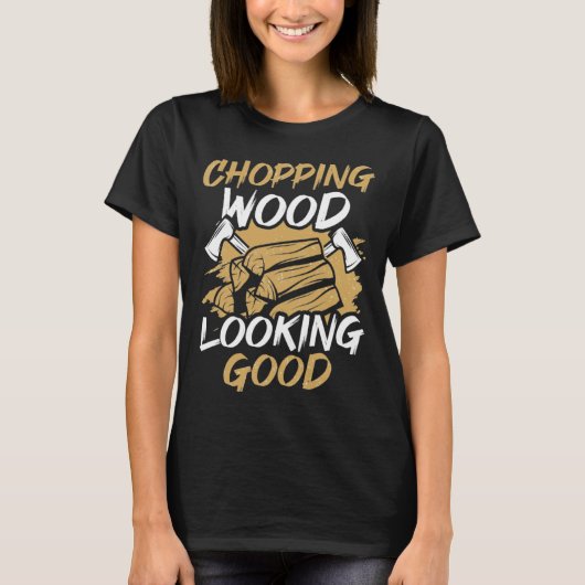 T-shirt Chopping Wood Looking Good Woodworker Arborist Lum (Devant)
