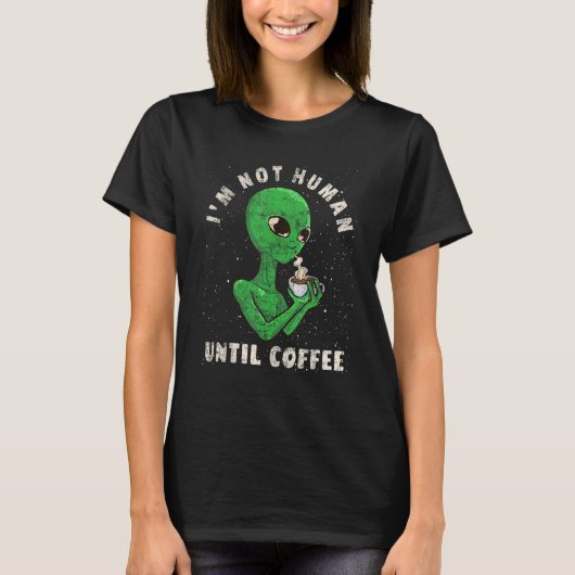 T-shirt Coffee Alien Joke I'm Not Human Until Coffee R (Devant)