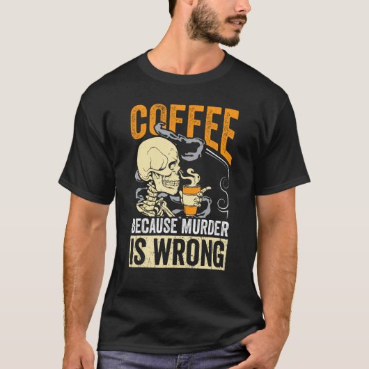 T-shirt Coffee Because Murder Is Wrong Skeleton Coffee (Devant)