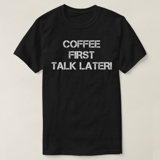 T-shirt Coffee First Talk plus tard (Design devant)
