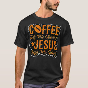 T-shirt Coffee Gets Me Started Jesus Keeps Me Going Christ