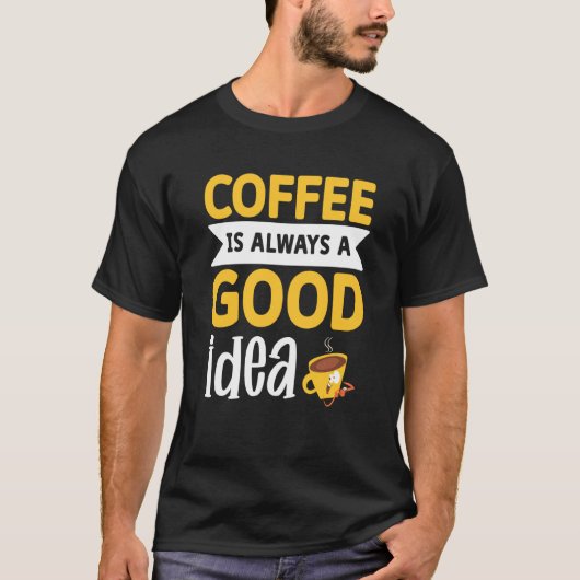 T-shirt Coffee Is Always A Good Idea 1 (Devant)