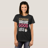 T-shirt Coffee Is Always A Good Idea 5 (Devant entier)