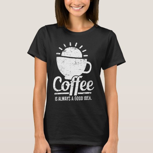 T-shirt Coffee Is Always A Good Idea Coffee Lover (Devant)
