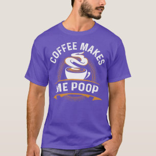 T-shirt Coffee Makes Me Poop