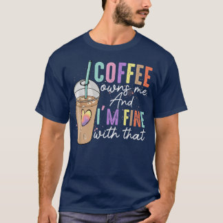 T-shirt Coffee Owns Me And Im Fine With That Funny Coffee 