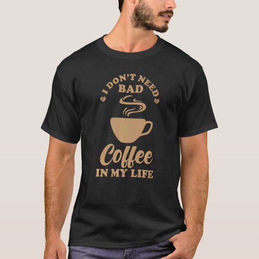 T-shirt Coffee  Saying I don´t need bad Coffee in my Life (Devant)