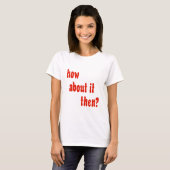 T-shirt Comment à son sujet alors ? (Devant entier)