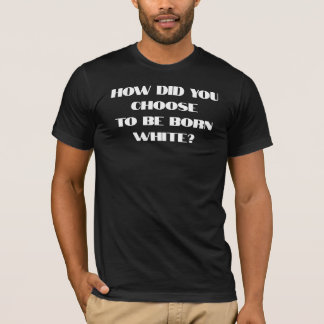 T-shirt Comment Avez-Vous Choisi D'Être Né Blanc ?