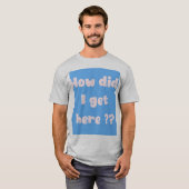 T-shirt Comment suis-je arrivé ici (édition underbase) (Devant entier)