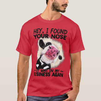 T-shirt Cow Hey I Found Your Nose It Was In My Business Ag