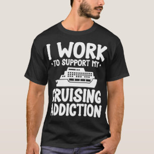 T-shirt Cruise Ship Boat I Work To Support My Cruising Add