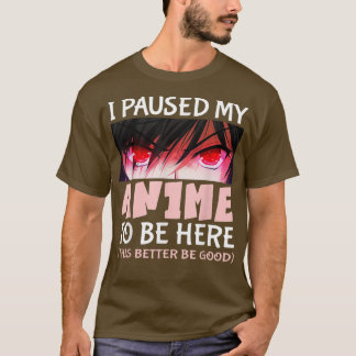 T-shirt Cute Anime i paused my anime to be here this bette