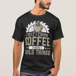 T-shirt D'Abord Je Bois Du Café Puis Je Construis Des Obje