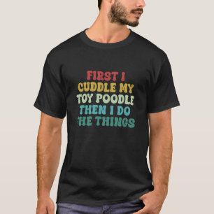 T-shirt D'abord je câline mon caniche jouet puis je fais l