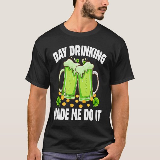 T-shirt Day Drinking Made Me Do It  Drinking St Patricks D (Devant)