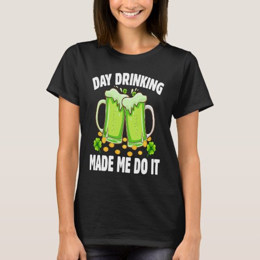 T-shirt Day Drinking Made Me Do It Drinking St Patricks D (Devant)