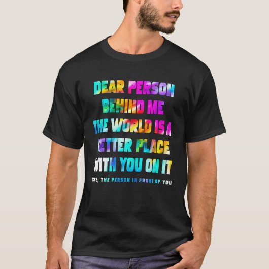 T-shirt Dear Person Behind Me The World Is A Better Place  (Devant)