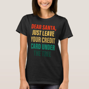 T-shirt Dear Santa Just Leave Your Credit Card Under The T