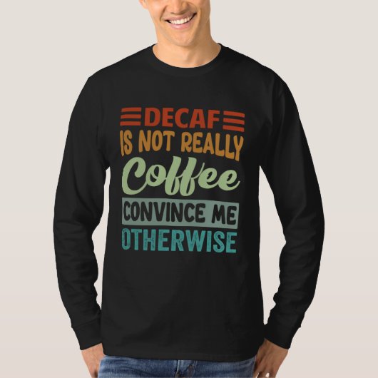 T-shirt Decaf Is Not Really Coffee Convince Me Otherwise (Devant)