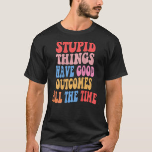 T-shirt Des choses stupides ont de bons résultats tout le