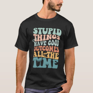 T-shirt Des Choses Stupides Ont De Bons Résultats Tout Le