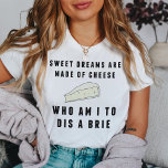 T-shirt Des rêves sucrés sont faits de fromage | Femmes<br><div class="desc">De beaux rêves sont faits de fromage... qui suis-je pour être un Brie ? Drôle (cheesy ?) tee met en scène le dicton pointu en texte noir de style rétro,  avec une illustration de brie fromage.</div>