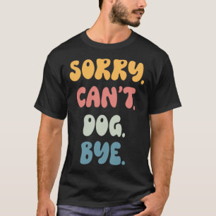T-shirt Désolé Can t DOG Bye Women Girls DOG