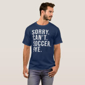 T-shirt Désolé Can't Soccer Bye Funny Soccer Lover Game (Devant entier)