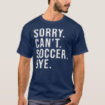 T-shirt Désolé Can't Soccer Bye Funny Soccer Lover Game<br><div class="desc">Désolé Can't Soccer Bye Funny Soccer Lover Game Day. Parfait pour papa,  maman,  papa,  men,  women,  friend et family members on Thanksgiving Day,  Christmas Day,  Mothers Day,  Fathers Day,  4th of July,  1776 Independent Day,  Vétérans Day,  Halloween Day,  Patrick's Day</div>