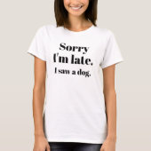 T-shirt Désolé d'être en retard. J'ai vu un chien. (Devant)