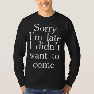 T-shirt Désolé d'être en retard, je ne voulais pas être ic