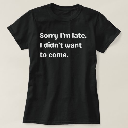 T-shirt Désolé d'être en retard, je ne voulais pas venir,  (Design devant)