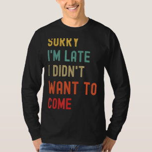 T-shirt Désolé d'être en retard Je ne voulais pas venir