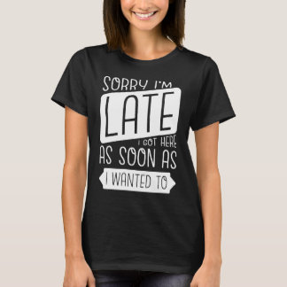 T-shirt Désolé d'être en retard, je suis arrivé ici dès qu