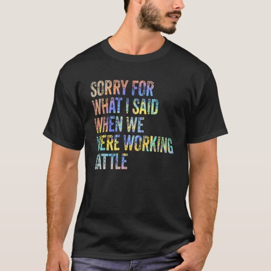 T-shirt Désolé For What I Said When We Were Working Cattle (Devant)