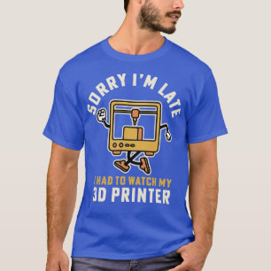 T-shirt Désolé, J'Ai Dû Regarder Mon Imprimante 3D