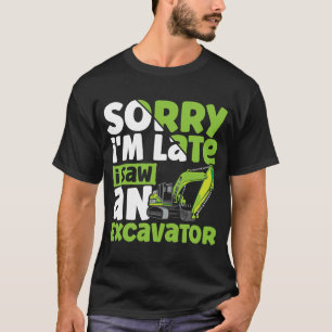 T-shirt Désolé, je suis en retard j'ai vu un excavateur co