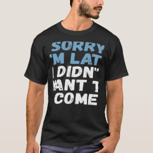 T-shirt Désolé, je suis en retard Je ne voulais pas venir 